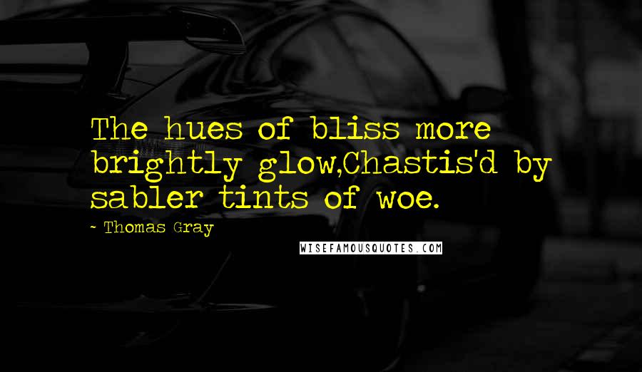 Thomas Gray Quotes: The hues of bliss more brightly glow,Chastis'd by sabler tints of woe.