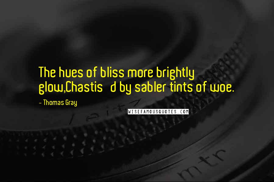 Thomas Gray Quotes: The hues of bliss more brightly glow,Chastis'd by sabler tints of woe.