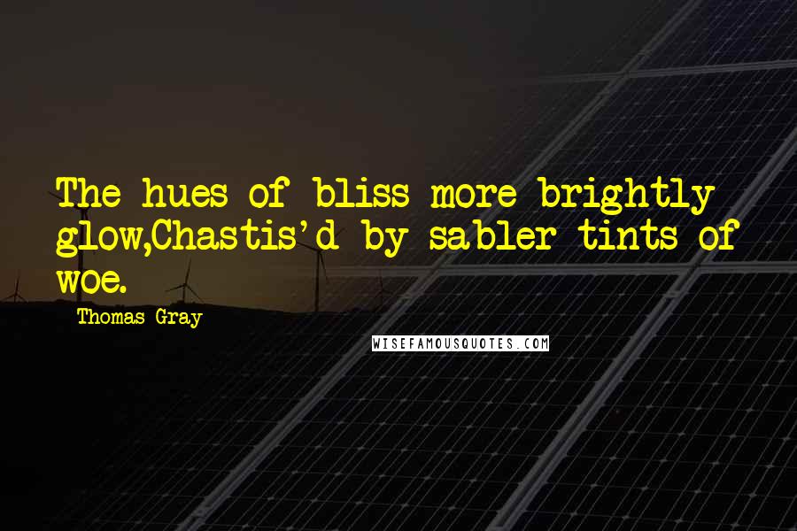 Thomas Gray Quotes: The hues of bliss more brightly glow,Chastis'd by sabler tints of woe.