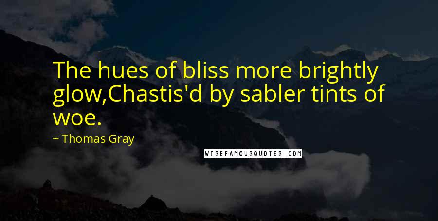 Thomas Gray Quotes: The hues of bliss more brightly glow,Chastis'd by sabler tints of woe.