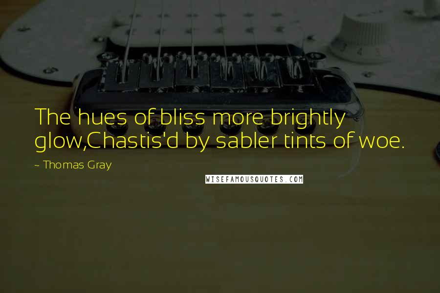 Thomas Gray Quotes: The hues of bliss more brightly glow,Chastis'd by sabler tints of woe.