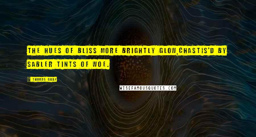 Thomas Gray Quotes: The hues of bliss more brightly glow,Chastis'd by sabler tints of woe.