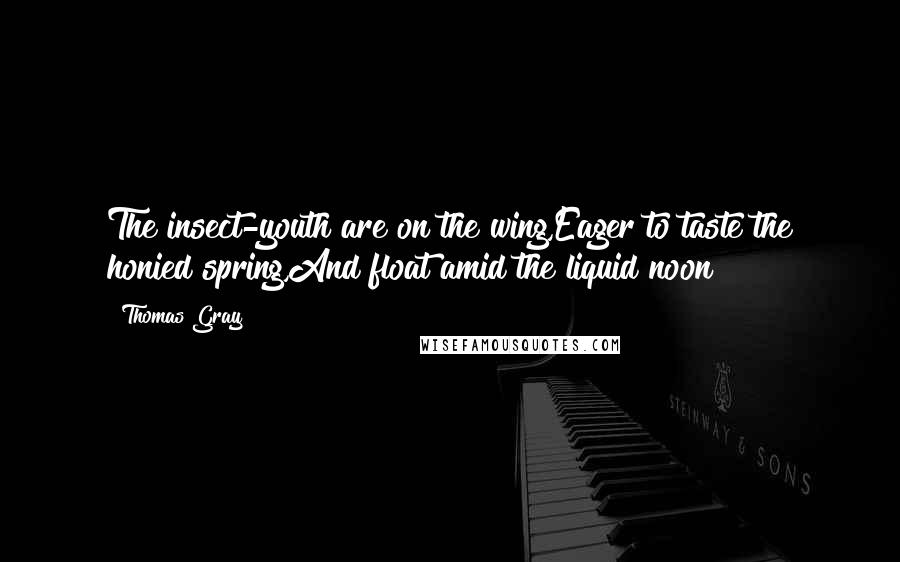 Thomas Gray Quotes: The insect-youth are on the wing,Eager to taste the honied spring,And float amid the liquid noon!