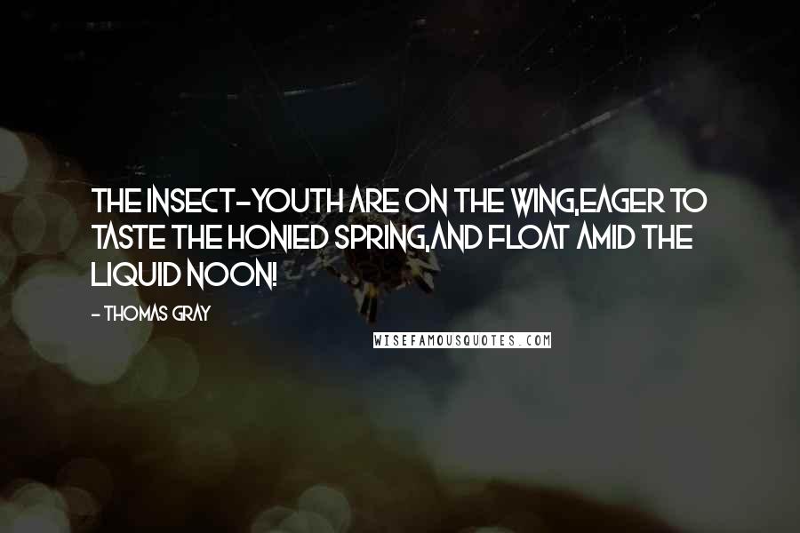 Thomas Gray Quotes: The insect-youth are on the wing,Eager to taste the honied spring,And float amid the liquid noon!