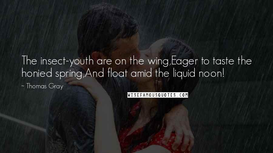 Thomas Gray Quotes: The insect-youth are on the wing,Eager to taste the honied spring,And float amid the liquid noon!