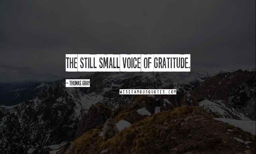 Thomas Gray Quotes: The still small voice of gratitude.