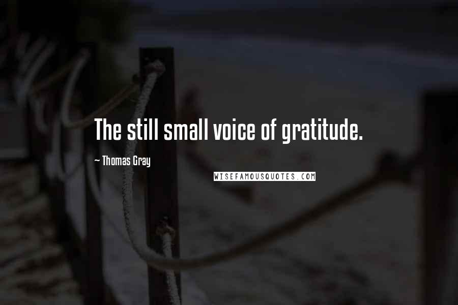 Thomas Gray Quotes: The still small voice of gratitude.