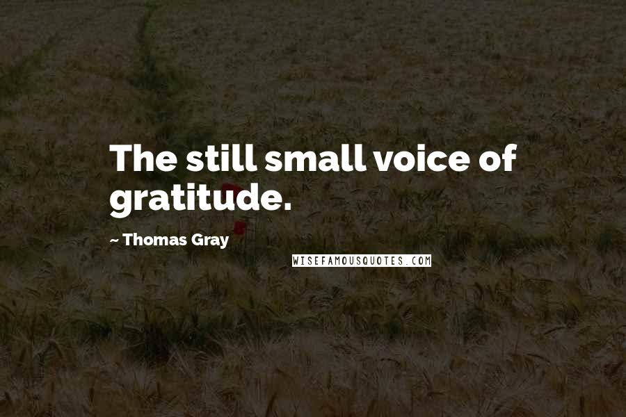 Thomas Gray Quotes: The still small voice of gratitude.
