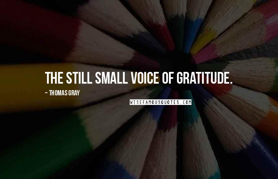 Thomas Gray Quotes: The still small voice of gratitude.