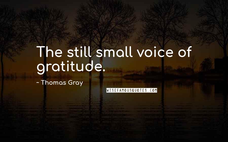 Thomas Gray Quotes: The still small voice of gratitude.