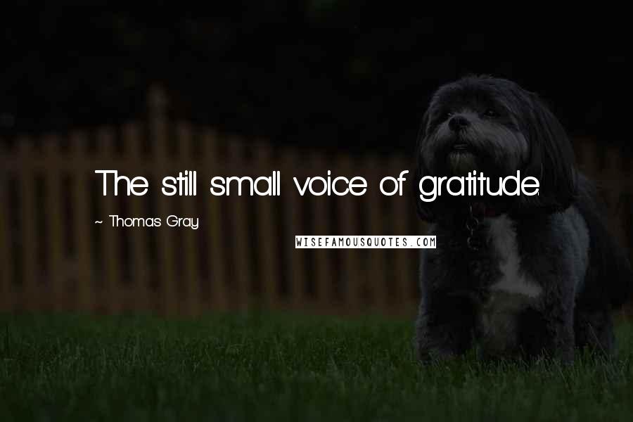 Thomas Gray Quotes: The still small voice of gratitude.