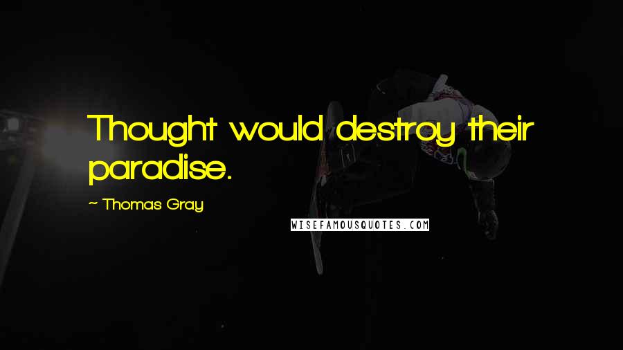 Thomas Gray Quotes: Thought would destroy their paradise.