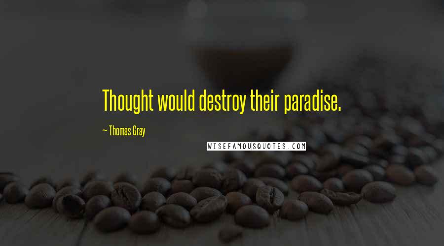 Thomas Gray Quotes: Thought would destroy their paradise.
