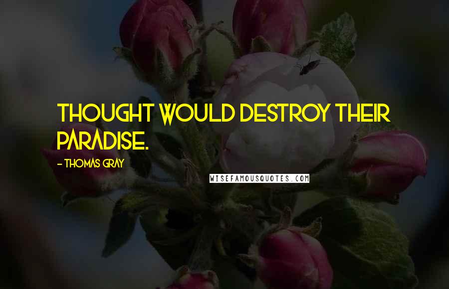 Thomas Gray Quotes: Thought would destroy their paradise.