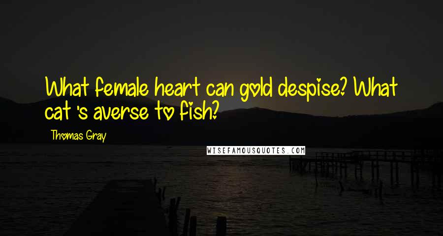 Thomas Gray Quotes: What female heart can gold despise? What cat 's averse to fish?