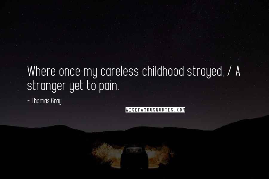 Thomas Gray Quotes: Where once my careless childhood strayed, / A stranger yet to pain.