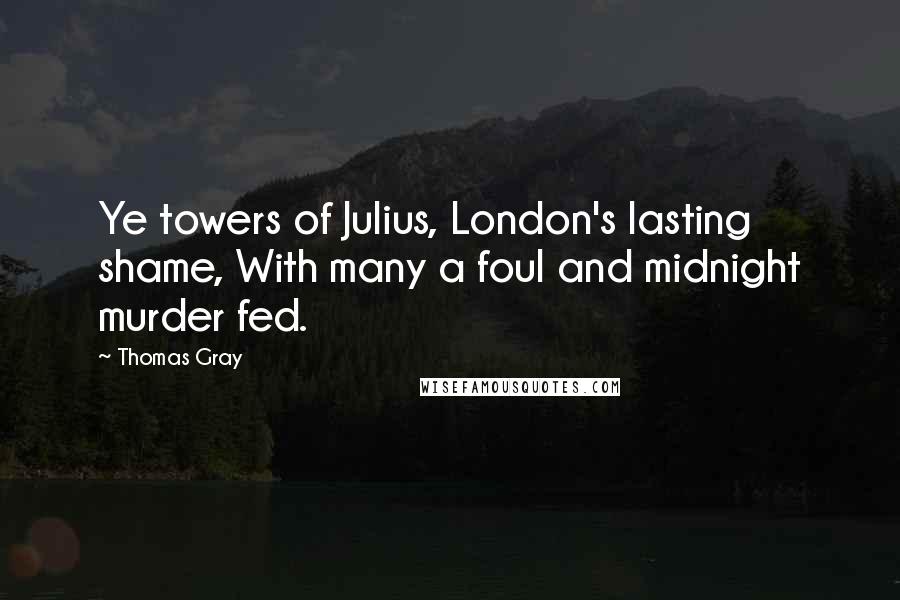 Thomas Gray Quotes: Ye towers of Julius, London's lasting shame, With many a foul and midnight murder fed.