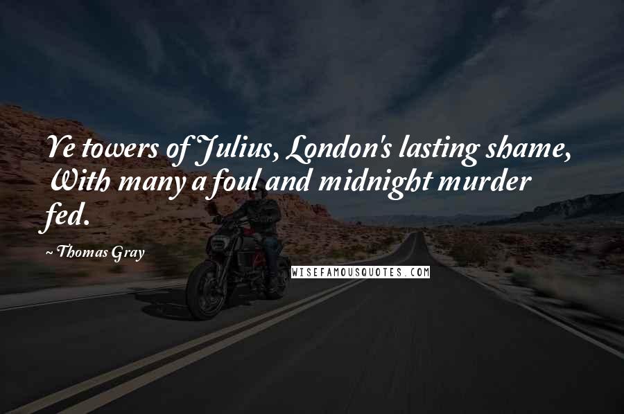 Thomas Gray Quotes: Ye towers of Julius, London's lasting shame, With many a foul and midnight murder fed.