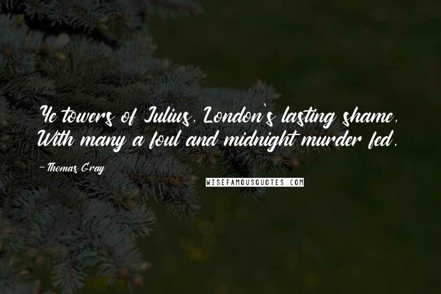 Thomas Gray Quotes: Ye towers of Julius, London's lasting shame, With many a foul and midnight murder fed.