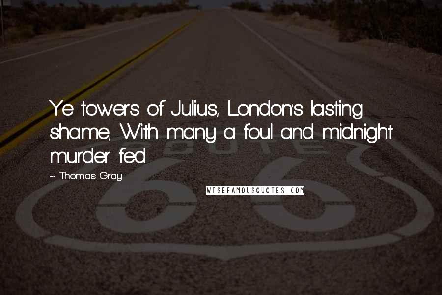 Thomas Gray Quotes: Ye towers of Julius, London's lasting shame, With many a foul and midnight murder fed.