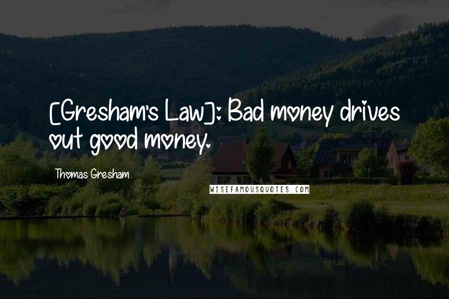 Thomas Gresham Quotes: [Gresham's Law]: Bad money drives out good money.