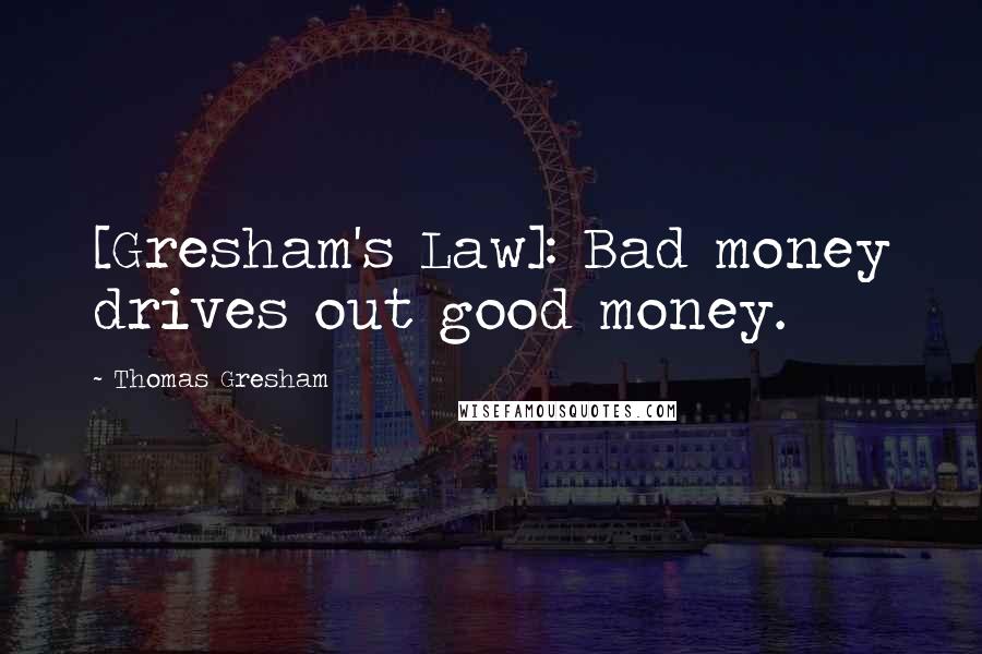 Thomas Gresham Quotes: [Gresham's Law]: Bad money drives out good money.