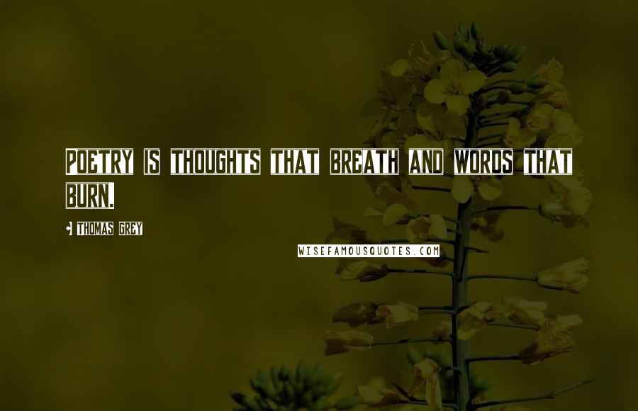 Thomas Grey Quotes: Poetry is thoughts that breath and words that burn.