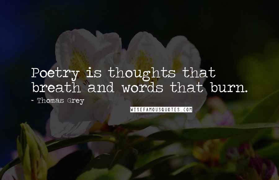 Thomas Grey Quotes: Poetry is thoughts that breath and words that burn.