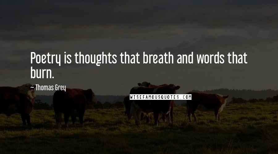 Thomas Grey Quotes: Poetry is thoughts that breath and words that burn.