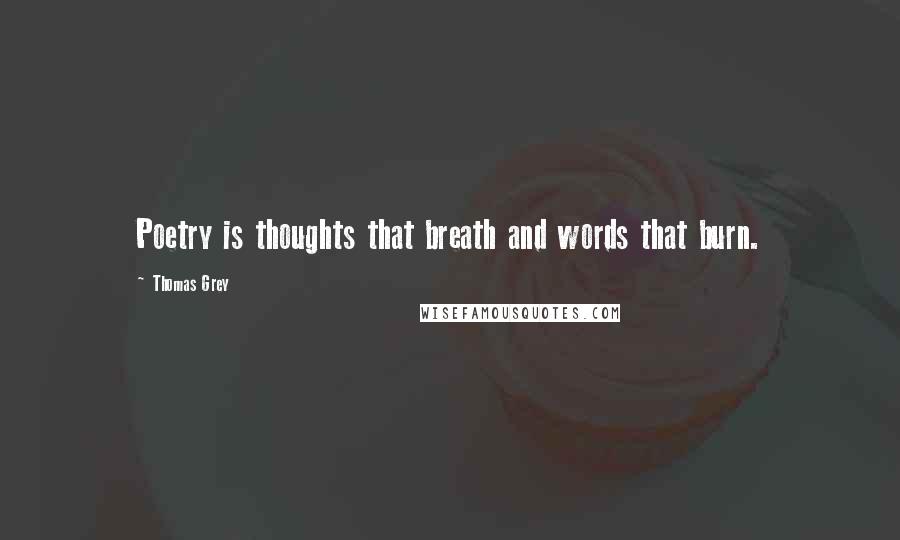 Thomas Grey Quotes: Poetry is thoughts that breath and words that burn.