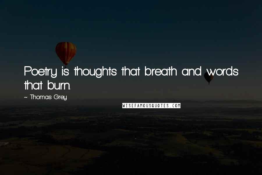 Thomas Grey Quotes: Poetry is thoughts that breath and words that burn.