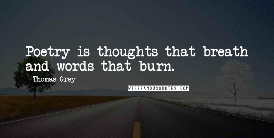 Thomas Grey Quotes: Poetry is thoughts that breath and words that burn.