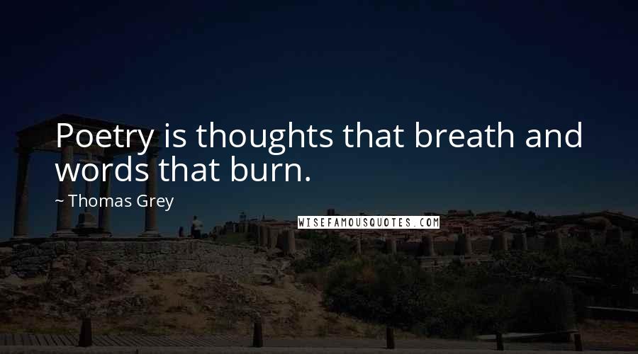 Thomas Grey Quotes: Poetry is thoughts that breath and words that burn.