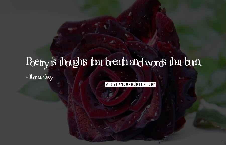 Thomas Grey Quotes: Poetry is thoughts that breath and words that burn.