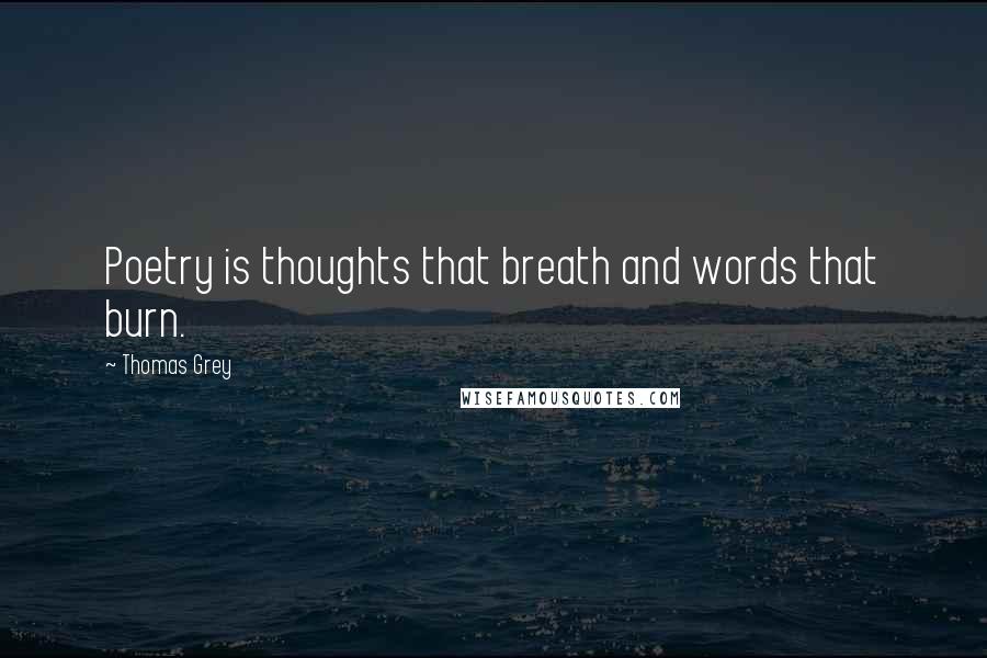 Thomas Grey Quotes: Poetry is thoughts that breath and words that burn.