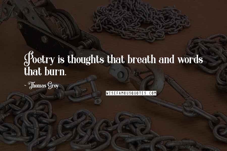 Thomas Grey Quotes: Poetry is thoughts that breath and words that burn.