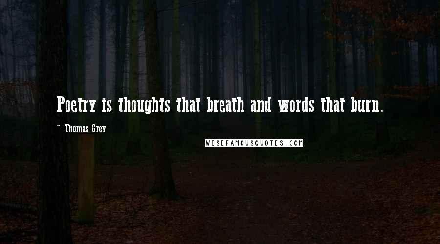 Thomas Grey Quotes: Poetry is thoughts that breath and words that burn.