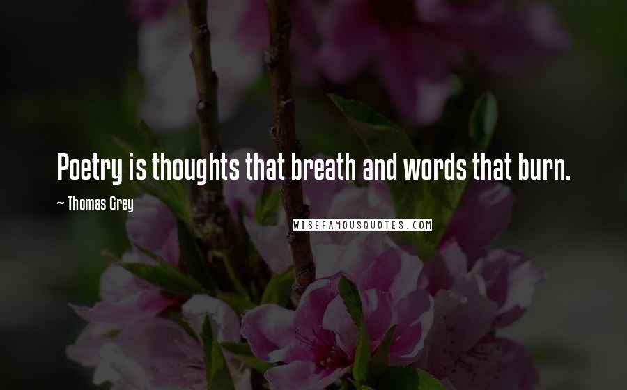 Thomas Grey Quotes: Poetry is thoughts that breath and words that burn.