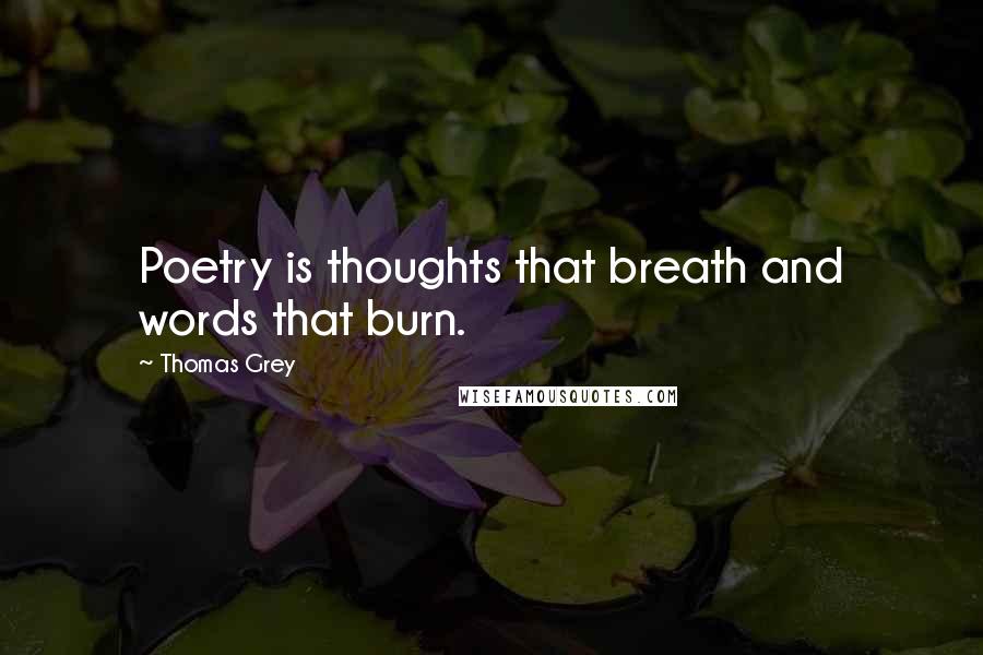 Thomas Grey Quotes: Poetry is thoughts that breath and words that burn.