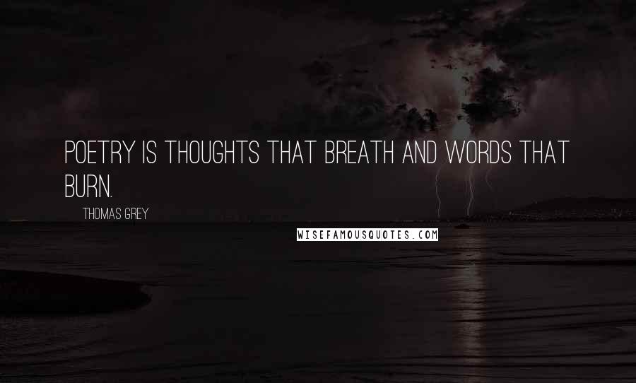 Thomas Grey Quotes: Poetry is thoughts that breath and words that burn.