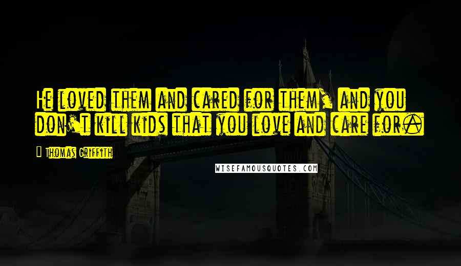 Thomas Griffith Quotes: He loved them and cared for them, and you don't kill kids that you love and care for.