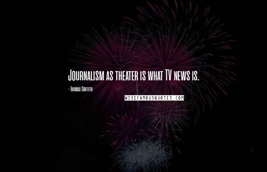 Thomas Griffith Quotes: Journalism as theater is what TV news is.