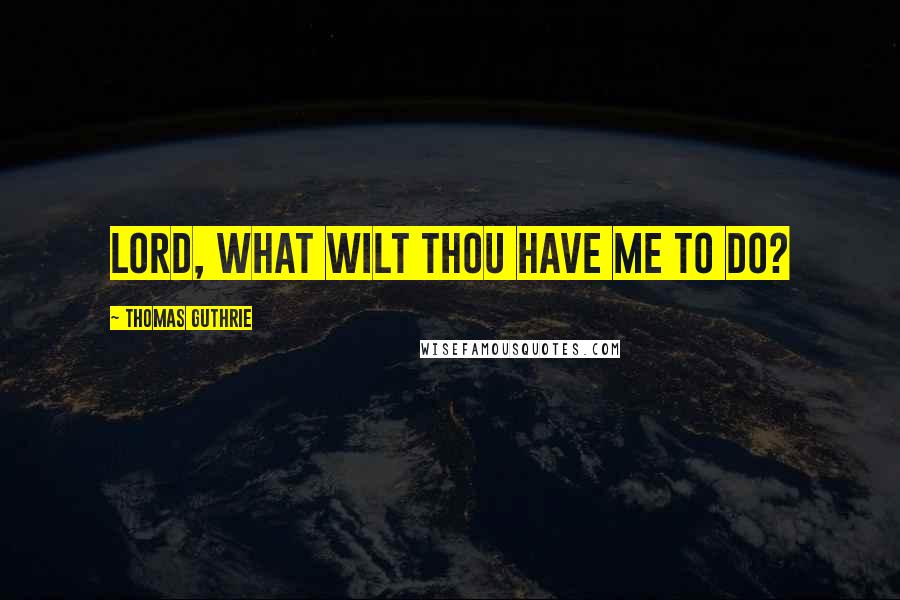 Thomas Guthrie Quotes: Lord, what wilt Thou have me to do?