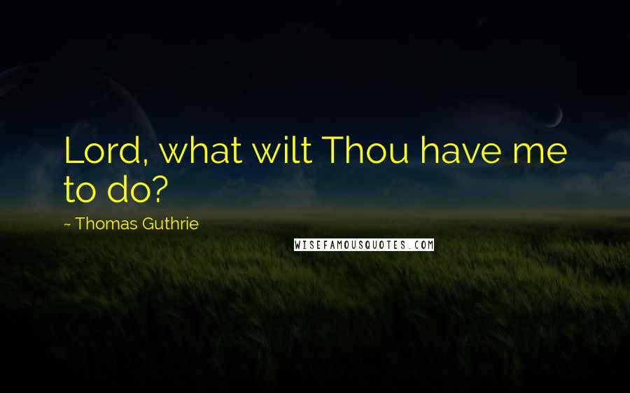 Thomas Guthrie Quotes: Lord, what wilt Thou have me to do?