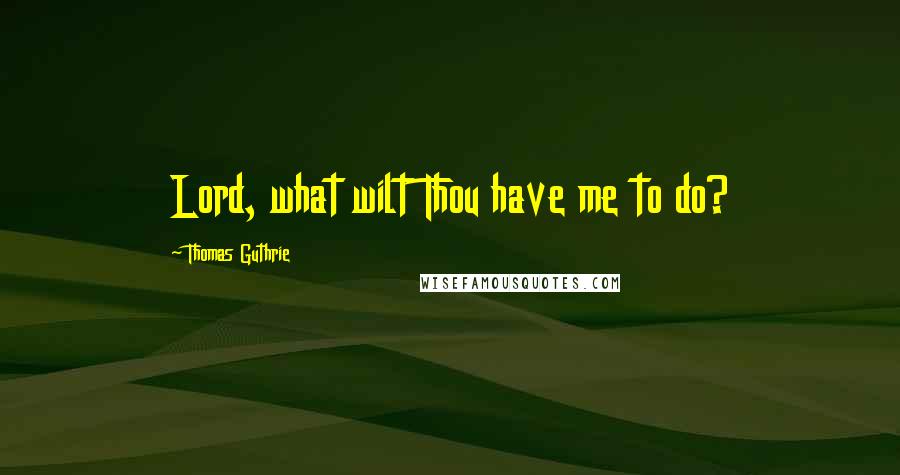 Thomas Guthrie Quotes: Lord, what wilt Thou have me to do?