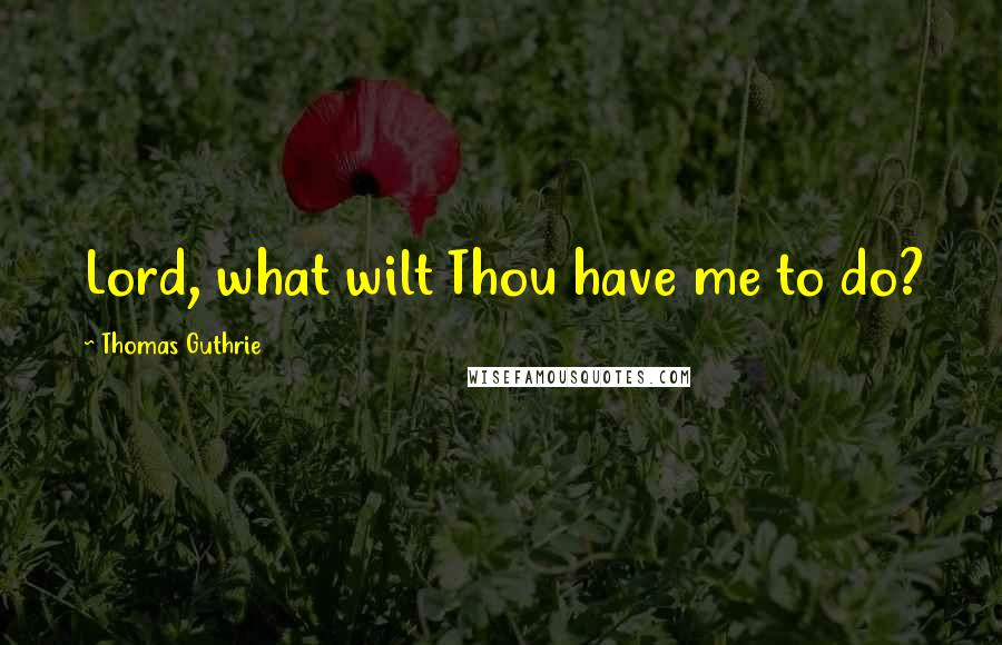 Thomas Guthrie Quotes: Lord, what wilt Thou have me to do?