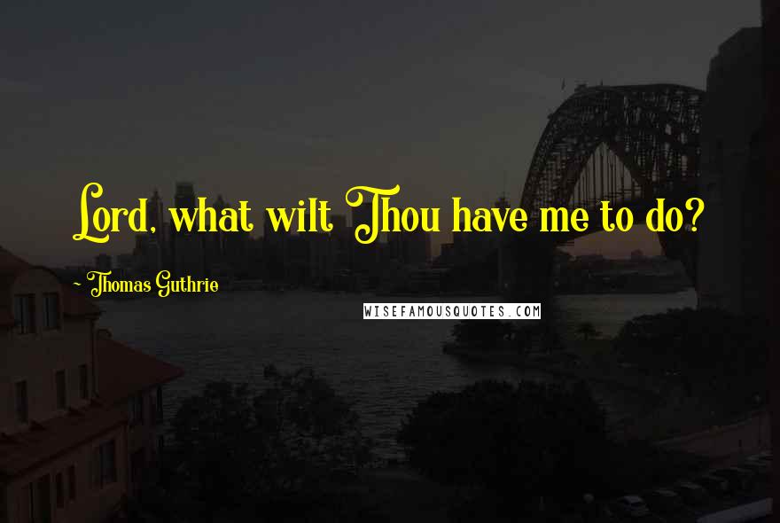 Thomas Guthrie Quotes: Lord, what wilt Thou have me to do?