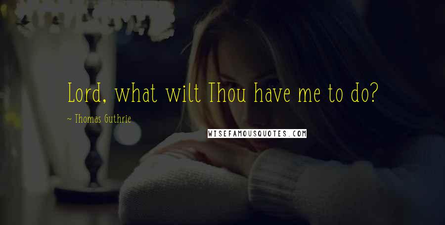 Thomas Guthrie Quotes: Lord, what wilt Thou have me to do?