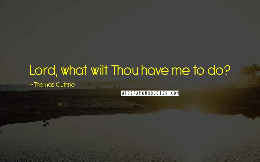 Thomas Guthrie Quotes: Lord, what wilt Thou have me to do?