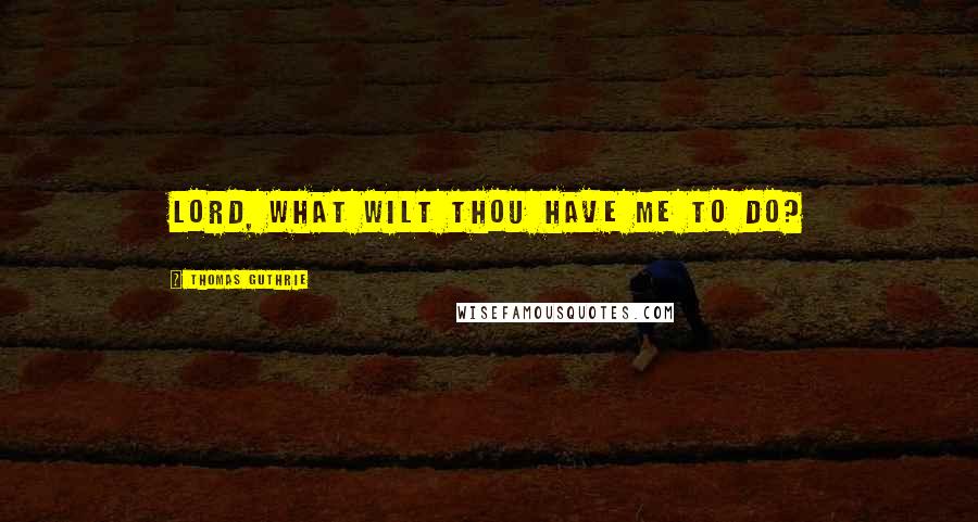 Thomas Guthrie Quotes: Lord, what wilt Thou have me to do?